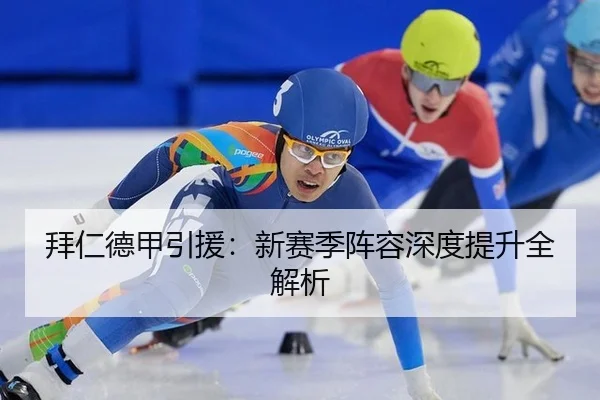 拜仁德甲引援：新赛季阵容深度提升全解析
